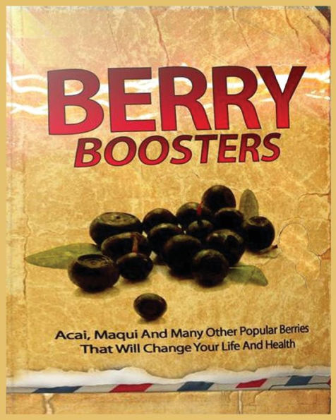 Berry Boosters: Acai, Maqui And Other Popular Berries That Will Changes Your Quality Of Life And Health
