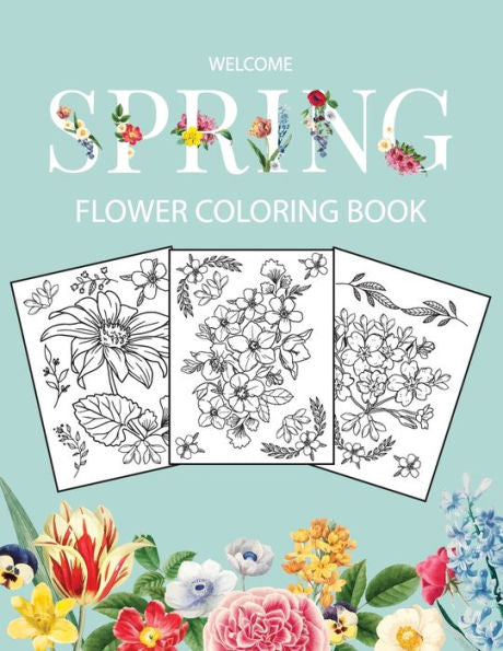 Flower Coloring Book: Adult Coloring Book With Beautiful Realistic Flowers, Bouquets, Floral Designs, Sunflowers, Roses, Leaves, Butterfly, Spring, And Summer Welcome Spring