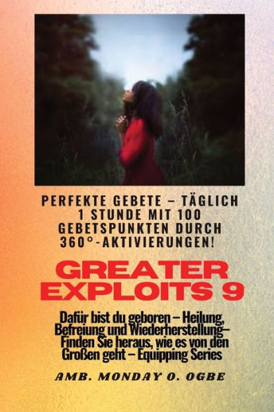 Greater Exploits - 9 - Perfekte Gebete Täglich 1 Stunde Mit 100 Gebetspunkten Durch 360° Aktivierun: Für Heldentaten An Sich Selbst, Der Familie, Der ... (Greater Exploits-Reihe) (German Edition)