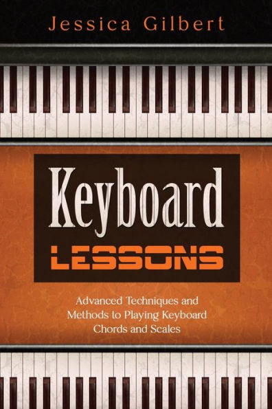 Keyboard Lessons: Advanced Techniques And Methods To Playing Keyboard Chords And Scales