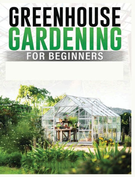 Jardinería en invernadero para principiantes: una guía completa para construir y mantener su propio jardín en invernadero