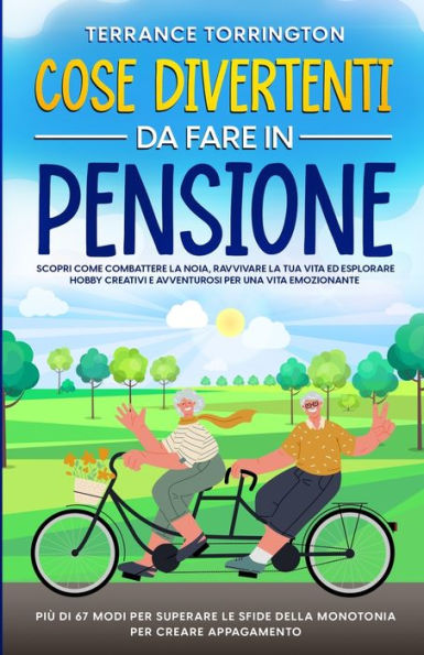 Cose Divertenti Da Fare In Pensione: Scopri Come Combattere La Noia, Ravvivare La Tua Vita Ed Esplorare Hobby Creativi E Avventurosi Per Una Vita ... Per Creare Appagamento (Italian Edition)