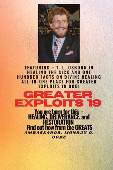 Greater Exploits - 19 Featuring - T. L. Osborn In Healing The Sick And One Hundred Facts..: On Divine Healing All-In-One Place For Greater Exploits In ... And Restoration - Equipping Series