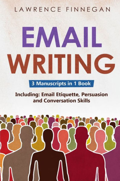Email Writing: 3-In-1 Guide To Master Email Etiquette, Business Communication Skills & Professional Email Writing