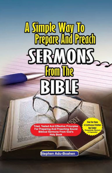 A Simple Way To Prepare And Preach Sermons From The Bible: Tried, Tested And Effective Principles For Preparing And Preaching Sound Biblical Sermons From God'S Holy Book