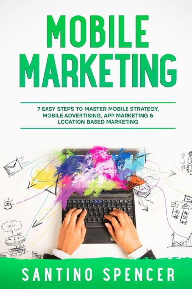 Mobile Marketing: 7 Easy Steps To Master Mobile Strategy, Mobile Advertising, App Marketing & Location Based Marketing (Marketing Management)