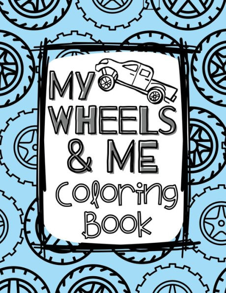 My Wheels And Me Coloring Book: Trucks, Cars, Big Rigs, Vans, Tanks, Big Machines, And More