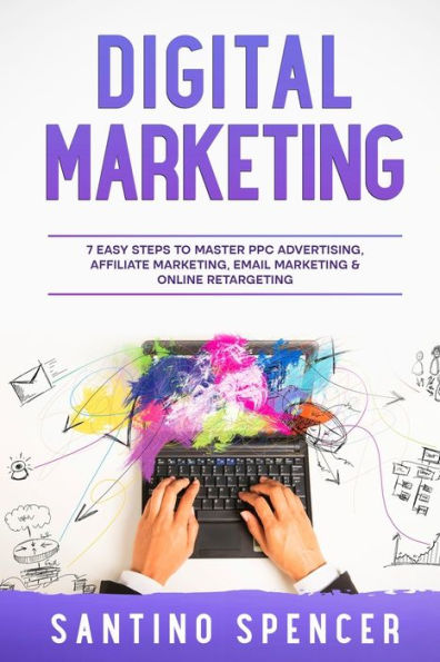 Digital Marketing: 7 Easy Steps To Master Ppc Advertising, Affiliate Marketing, Email Marketing & Online Retargeting (Marketing Management)