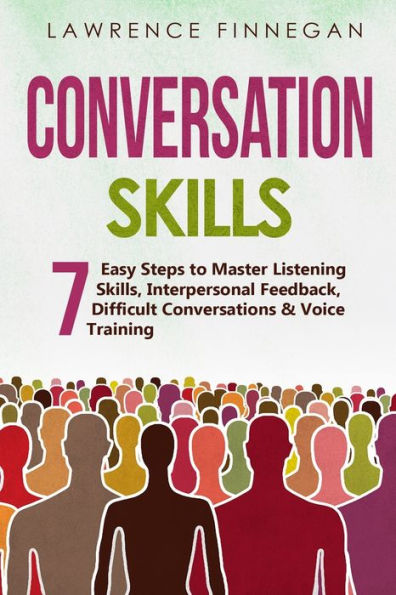 Conversation Skills: 7 Easy Steps To Master Listening Skills, Interpersonal Feedback, Difficult Conversations & Voice Training