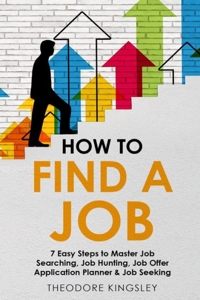 How To Find A Job: 7 Easy Steps To Master Job Searching, Job Hunting, Job Offer Application Planner & Job Seeking
