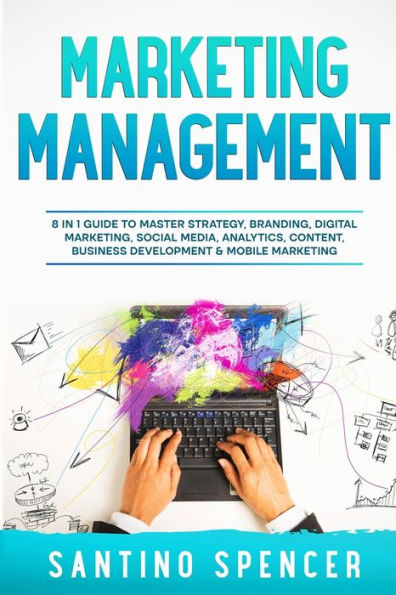 Marketing Management: 8 In 1 Guide To Master Strategy, Branding, Digital Marketing, Social Media, Analytics, Content, Business Development & Mobile Marketing
