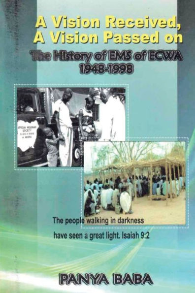 A Vision Received, A Vision Passed On The History Of Ems 1948-1998: The Birth And Growth Of The Evangelical Missionary Society Of The Evangelical Church Of West Africa (Ems Of Ecwa)