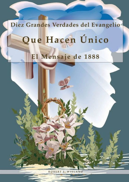Diez Grandes Verdades Del Evangelio: Que Hacen Único El Mensaje De 1888, 1888 Reexaminado, Lecciones Sobre La Fe, El Mensaje Del Tercer Angel, 1844 Hecho Simple (Spanish Edition)