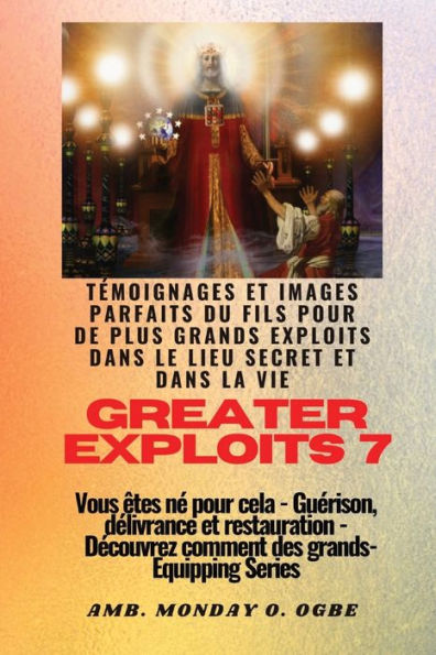 Greater Exploits - 7 - Témoignages Parfaits Et Images Du Fils Pour De Plus Grands Exploits: Témoignages Parfaits Et Images Du Fils Pour De Plus Grands ... (Série Grands Exploits) (French Edition)