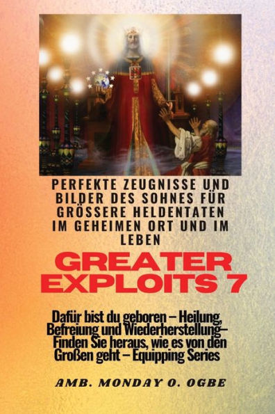 Greater Exploits - 7 - Perfekte Zeugnisse Und Bilder Des Sohnes Für Größere Heldentaten: Perfekte Zeugnisse Und Bilder Des Sohnes Für Größere ... (Greater Exploits-Reihe) (German Edition)