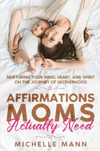 Affirmations Moms Actually Need: Nurturing Your Mind, Heart, And Spirit On The Journey Of Motherhood