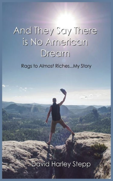 And They Say There Is No American Dream: Rags To Almost Riches...My Story