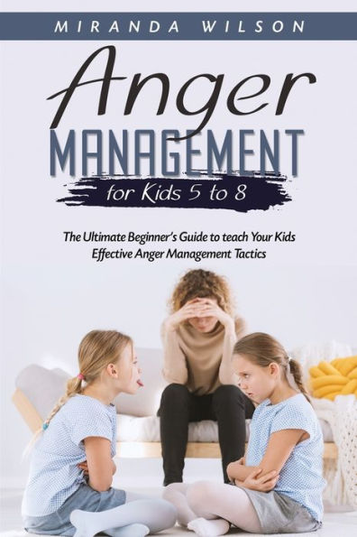 Anger Management For Kids 5 To 8: The Ultimate Beginner'S Guide To Teach Your Kids Effective Anger Management Tactics