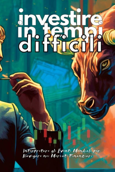 Investire In Tempi Difficili: Interpretare Gli Eventi Mondiali Per Navigare Nei Mercati Finanziari (Italian Edition)