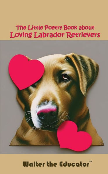 The Little Poetry Book About Loving Labrador Retrievers (The Little Poetry Dogs Book)