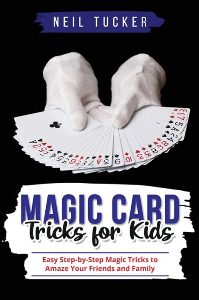 Magic Card Tricks For Kids: Easy Step-By-Step Magic Tricks To Amaze Your Friends And Family