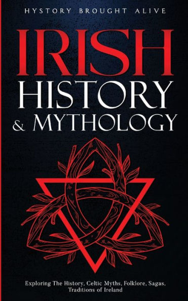 Irish History & Mythology: Exploring The History, Celtic Myths, Folklore, Sagas, Traditions Of Ireland
