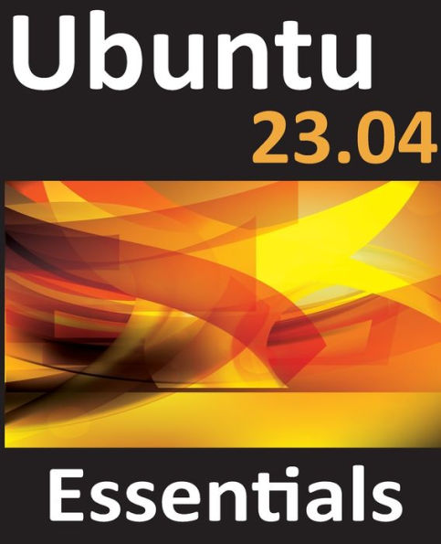 Ubuntu 23.04 Essentials: A Guide To Ubuntu 23.04 Desktop And Server Editions