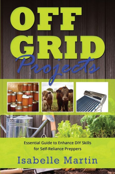 Off-Grid Projects: Essential Guide To Enhance Diy Skills For Self-Reliance Preppers