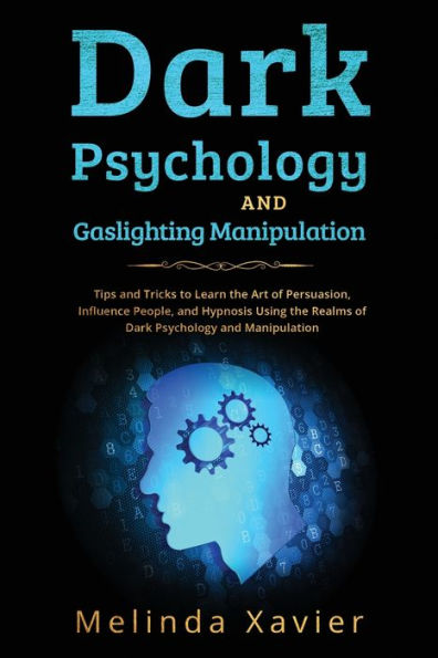 Dark Psychology And Gaslighting Manipulation: Tips And Tricks To Learn The Art Of Persuasion, Influence People, And Hypnosis Using The Realms Of Dark Psychology And Manipulation