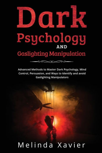 Dark Psychology And Gaslighting Manipulation: Advanced Methods To Master Dark Psychology, Mind Control, Persuasion, And Ways To Identify And Avoid Gaslighting Manipulators