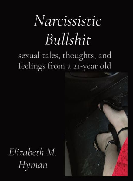 Narcissistic Bullshit: Sexual Tales, Thoughts, And Feelings From A 21-Year Old