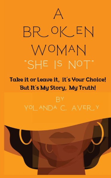 A Broken Woman "She Is Not": Take It Or Leave It, It's Your Choice! But, It's My Story, My Truth!