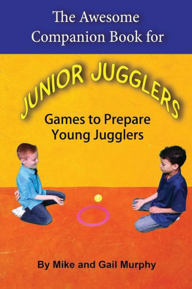 The Awesome Companion Book For Junior Jugglers: Games To Prepare Young Jugglers