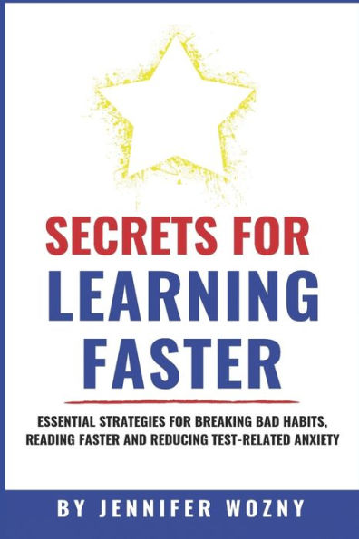 Secrets For Learning Faster: Essential Strategies For Breaking Bad Habits, Reading Faster & Reducing Test-Related Anxiety