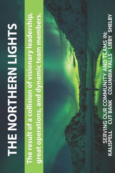 The Northern Lights, The Result Of A Collision Of Visionary Leadership, Great Operations, And Dynamic Team Members. Serving Our Community And Teams In: Kalispell Cut Bank Columbia Falls Libby Shelby
