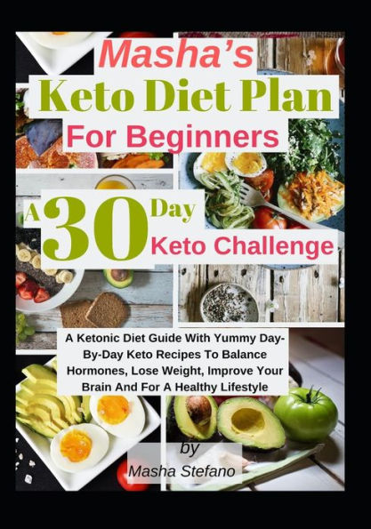 Masha’S Keto Diet Plan For Beginners: A 30 Day Keto Challenge: A Ketonic Diet Guide With Yummy Day-Day Keto Recipes To Balance Hormones, Lose Weight, Improve Your Brain And For A Healthy Lifestyle