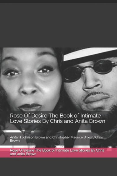 Rose Of Desire The Book Of Intimate Love Stories By Chris And Anita Brown: Anita H Johnson Brown And Christopher Maurice Brown/Chris Brown