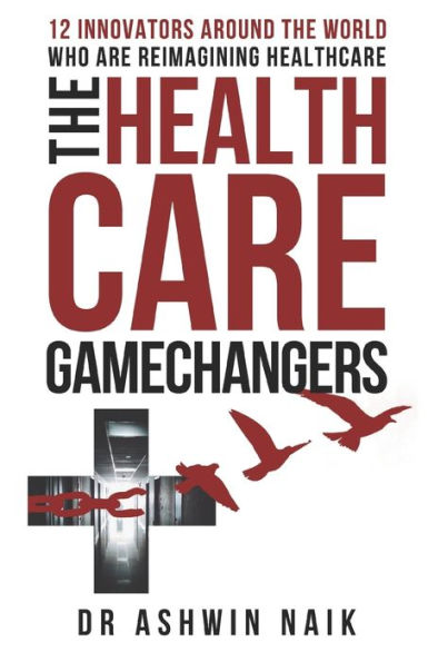 The Healthcare Gamechangers: 12 Innovators Around The World Reimagining Healthcare