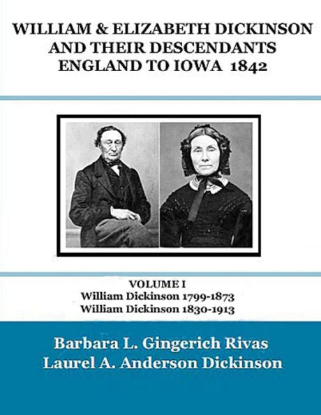 William & Elizabeth Dickinson And Their Descendants England To Iowa – 1842: Volume I William Dickinson 1799-1873 William Dickinson 1830-1913 (Dickinson Genealogy)