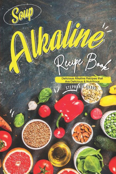 Soup Alkaline Recipe Book: Delicious Alkaline Recipes That Are Delicious & Nutritious - 9781095994184