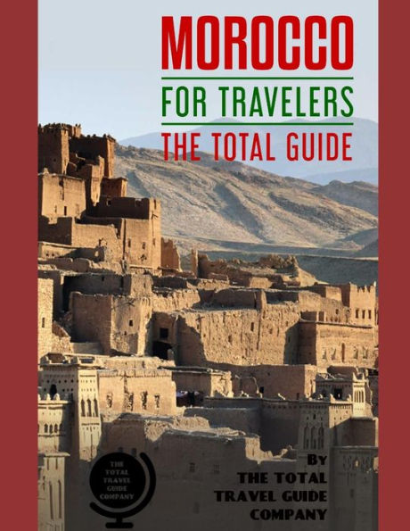 Morocco For Travelers. The Total Guide: The Comprehensive Traveling Guide For All Your Traveling Needs. By The Total Travel Guide Company