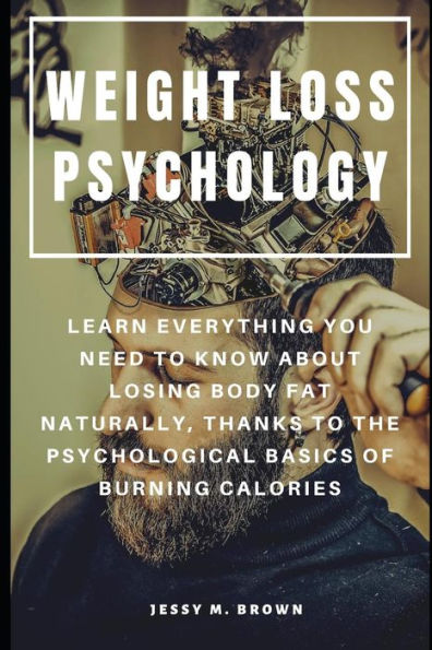 Weight Loss Psychology : Learn Everything You Need To Know About Losing Body Fat Naturally, Thanks To The Psychological Basics Of Burning Calories