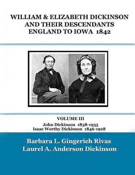 William & Elizabeth Dickinson And Their Descendants England To Iowa – 1842: Volume Iii John Dickinson 1838-1935 Isaac Worthy Dickinson 1846-1928