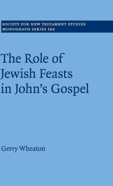 The Role Of Jewish Feasts In John's Gospel (Society For New Testament Studies Monograph Series, Series Number 162)