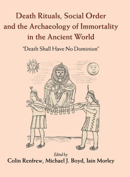 Death Rituals, Social Order And The Archaeology Of Immortality In The Ancient World: 'Death Shall Have No Dominion'