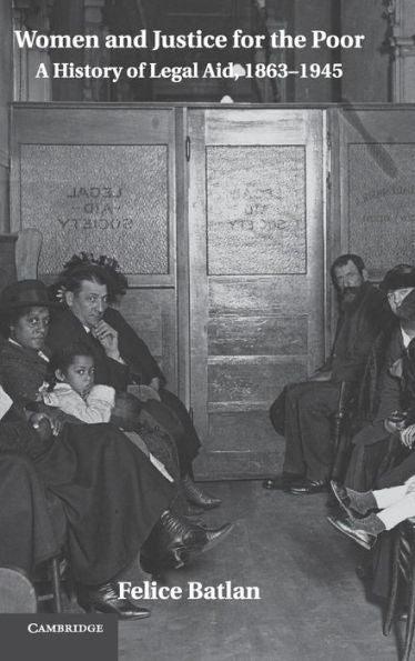 Women And Justice For The Poor: A History Of Legal Aid, 1863–1945 (Studies In Legal History)