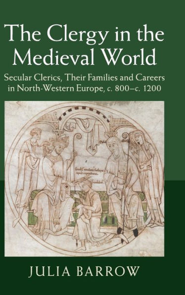 The Clergy In The Medieval World: Secular Clerics, Their Families And Careers In North-Western Europe, C.800–C.1200