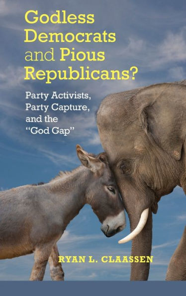 Godless Democrats And Pious Republicans?: Party Activists, Party Capture, And The 'God Gap' (Cambridge Studies In Social Theory, Religion And Politics) - 9781107088443