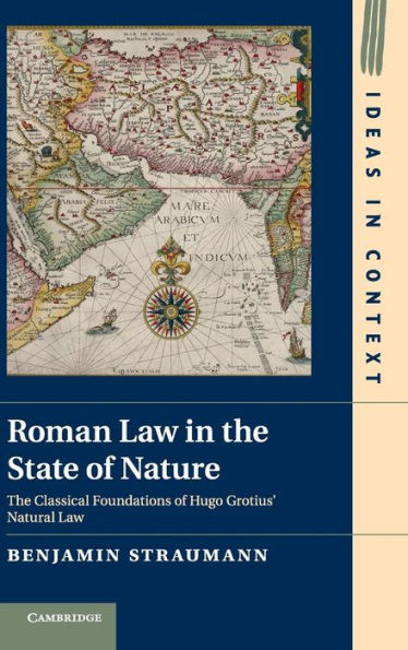 Roman Law In The State Of Nature: The Classical Foundations Of Hugo Grotius' Natural Law (Ideas In Context, Series Number 108)