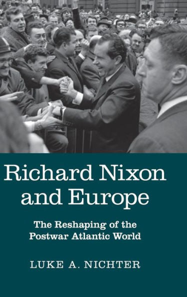Richard Nixon And Europe: The Reshaping Of The Postwar Atlantic World